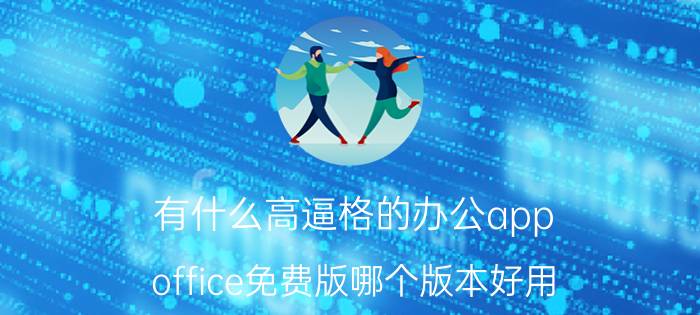 有什么高逼格的办公app office免费版哪个版本好用？